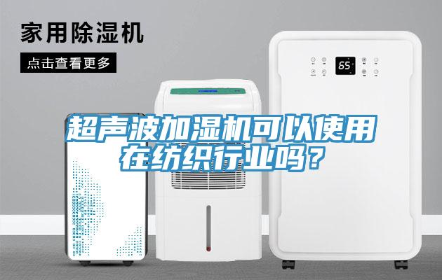超聲波加濕機(jī)可以使用在紡織行業(yè)嗎？