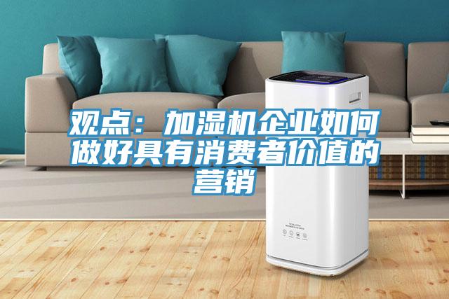 觀點(diǎn)：加濕機(jī)企業(yè)如何做好具有消費(fèi)者價(jià)值的營(yíng)銷(xiāo)
