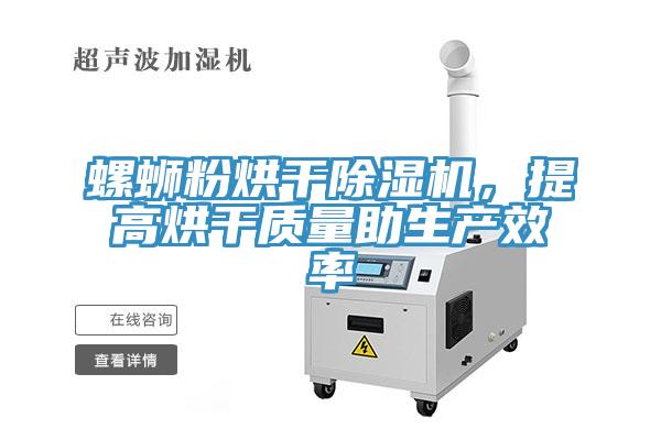 螺螄粉烘干除濕機(jī)，提高烘干質(zhì)量助生產(chǎn)效率