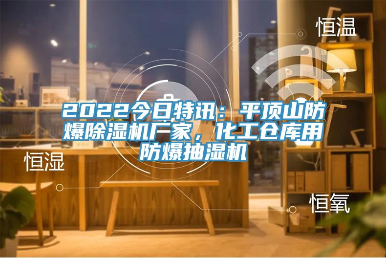 2022今日特訊：平頂山防爆除濕機(jī)廠家，化工倉(cāng)庫(kù)用防爆抽濕機(jī)