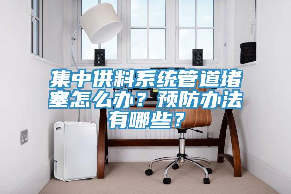 集中供料系統(tǒng)管道堵塞怎么辦？預(yù)防辦法有哪些？
