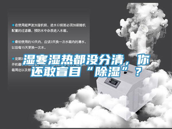 濕寒濕熱都沒分清，你還敢盲目“除濕”？
