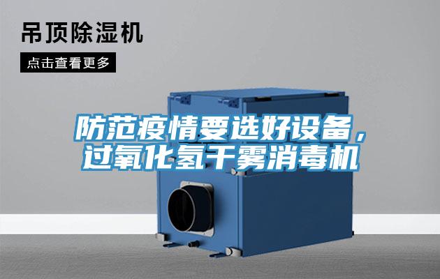 防范疫情要選好設(shè)備，過(guò)氧化氫干霧消毒機(jī)