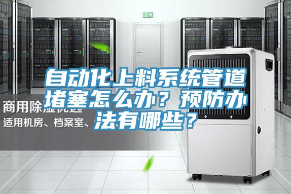 自動(dòng)化上料系統(tǒng)管道堵塞怎么辦？預(yù)防辦法有哪些？