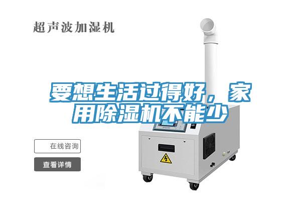 要想生活過得好，家用除濕機(jī)不能少