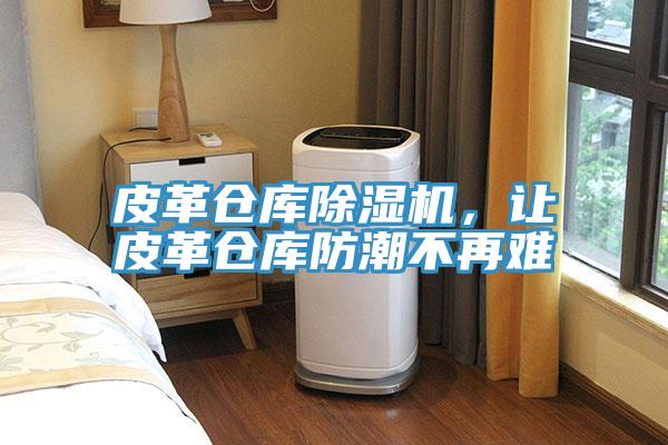 皮革倉(cāng)庫(kù)除濕機(jī)，讓皮革倉(cāng)庫(kù)防潮不再難
