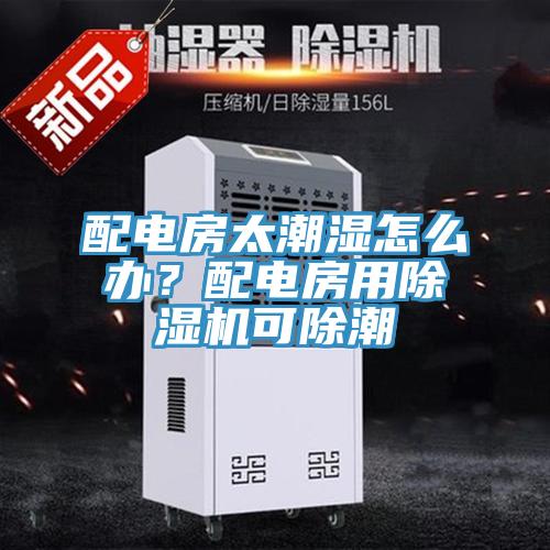 配電房太潮濕怎么辦？配電房用除濕機可除潮