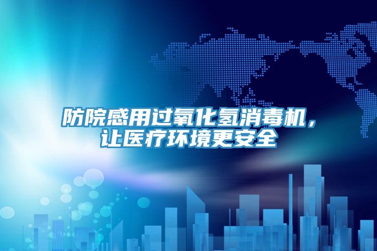 防院感用過(guò)氧化氫消毒機(jī)，讓醫(yī)療環(huán)境更安全