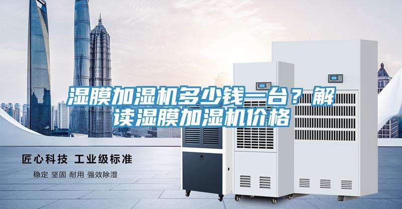 濕膜加濕機(jī)多少錢一臺(tái)？解讀濕膜加濕機(jī)價(jià)格