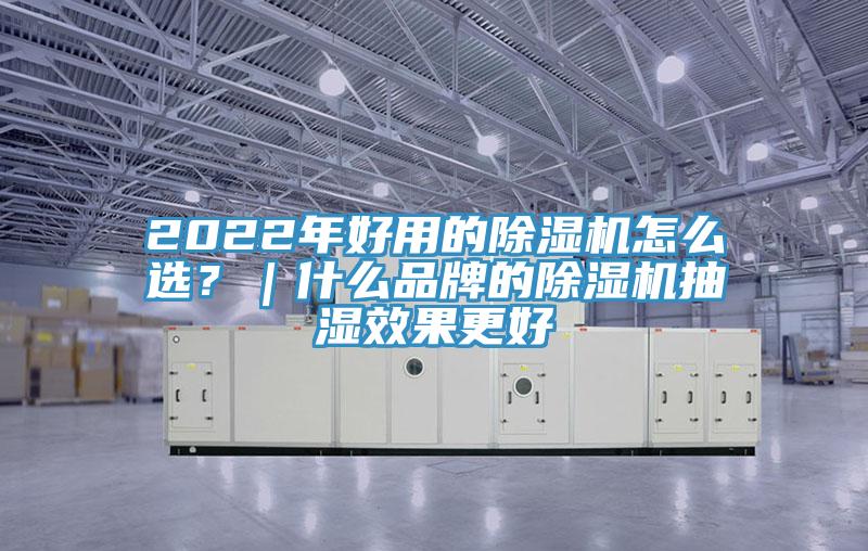 2022年好用的除濕機(jī)怎么選？｜什么品牌的除濕機(jī)抽濕效果更好