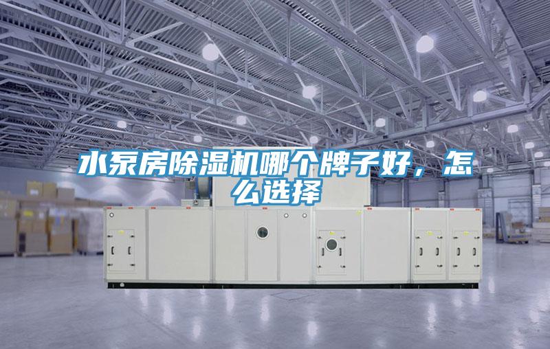 水泵房除濕機(jī)哪個(gè)牌子好，怎么選擇