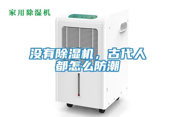 沒有除濕機，古代人都怎么防潮