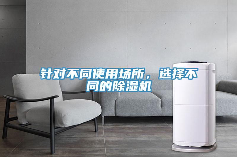 針對不同使用場所，選擇不同的除濕機