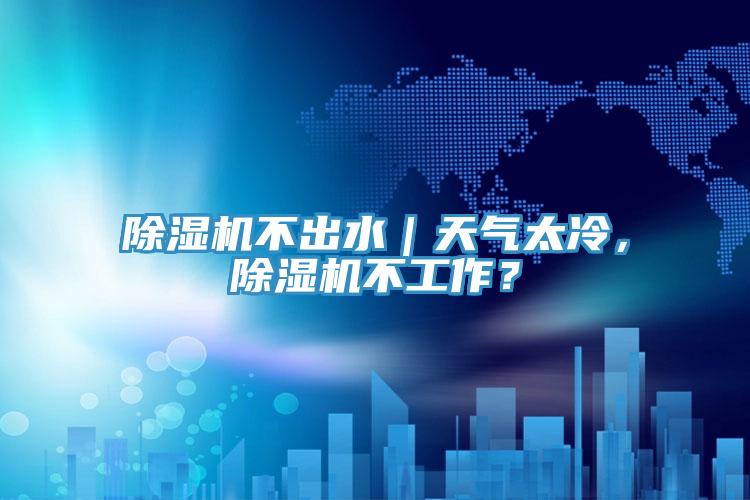 除濕機不出水｜天氣太冷，除濕機不工作？