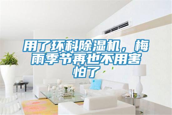 用了環(huán)科除濕機，梅雨季節(jié)再也不用害怕了