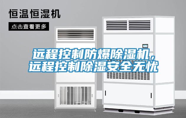 遠程控制防爆除濕機，遠程控制除濕安全無憂