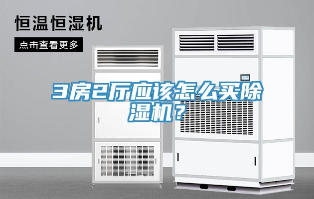 3房2廳應(yīng)該怎么買除濕機(jī)？