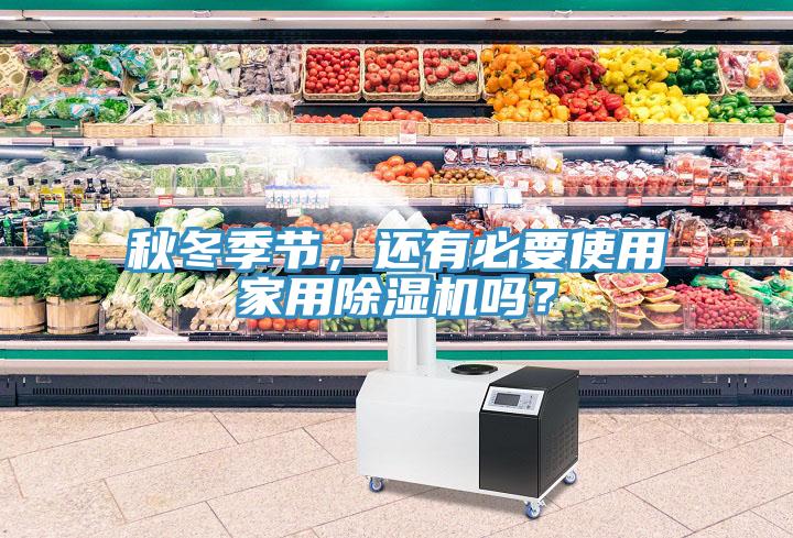秋冬季節(jié)，還有必要使用家用除濕機嗎？
