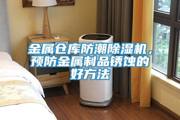 金屬倉(cāng)庫(kù)防潮除濕機(jī)，預(yù)防金屬制品銹蝕的好方法