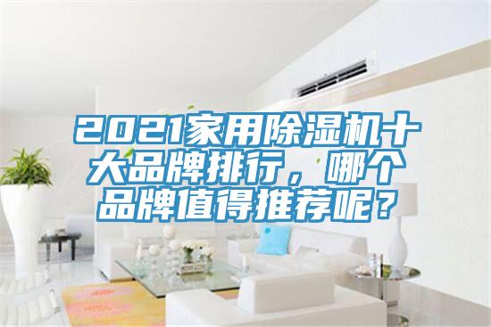 2021家用除濕機(jī)十大品牌排行，哪個(gè)品牌值得推薦呢？