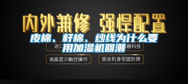 皮棉、籽棉、紗線為什么要用加濕機(jī)回潮