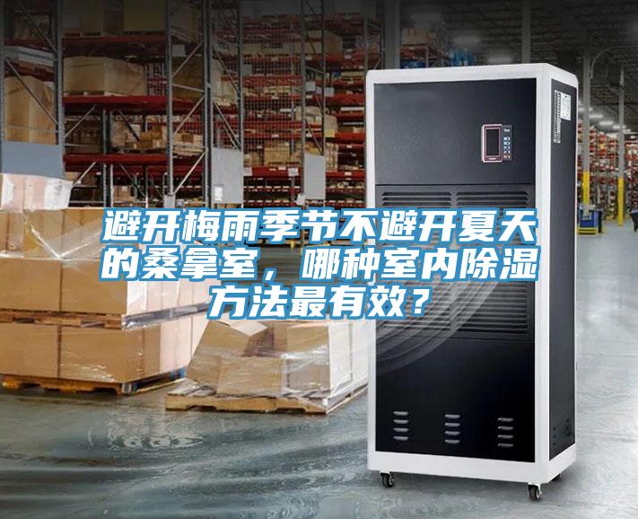 避開梅雨季節(jié)不避開夏天的桑拿室，哪種室內(nèi)除濕方法最有效？