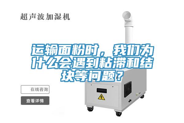 運(yùn)輸面粉時(shí)，我們?yōu)槭裁磿?huì)遇到粘滯和結(jié)塊等問(wèn)題？