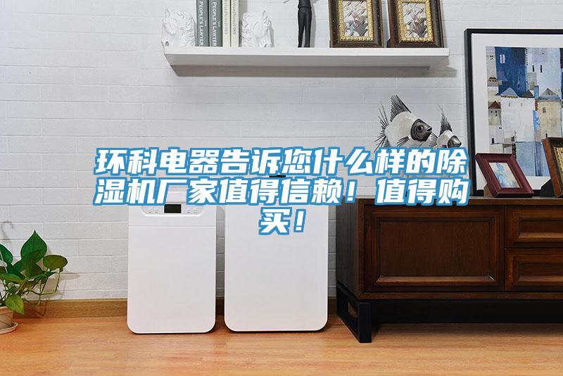 環(huán)科電器告訴您什么樣的除濕機廠家值得信賴！值得購買！