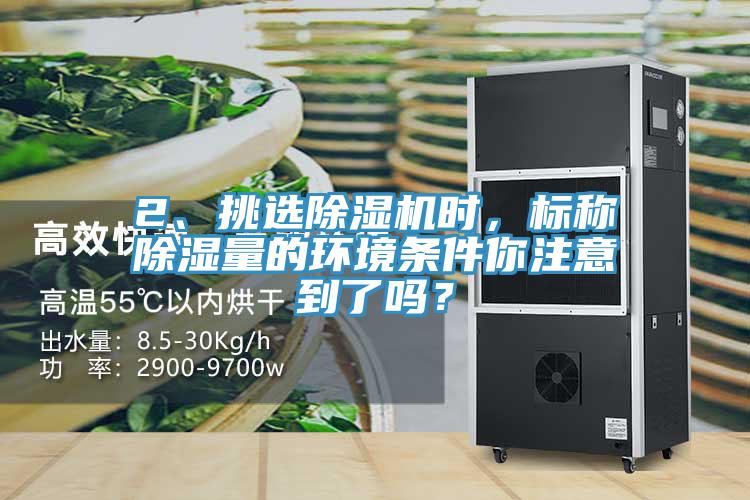2、挑選除濕機時，標稱除濕量的環(huán)境條件你注意到了嗎？
