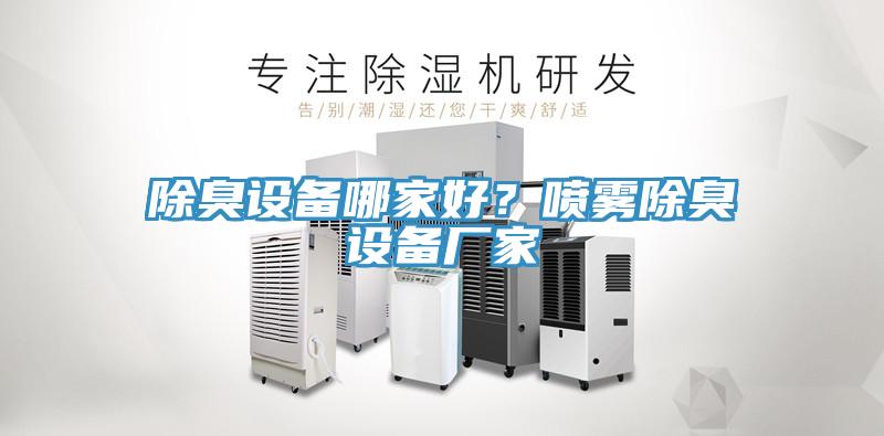 除臭設(shè)備哪家好？噴霧除臭設(shè)備廠家