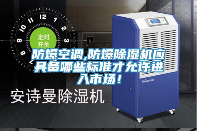 防爆空調(diào),防爆除濕機(jī)應(yīng)具備哪些標(biāo)準(zhǔn)才允許進(jìn)入市場！