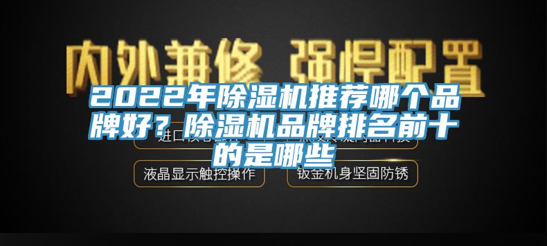 2022年除濕機(jī)推薦哪個品牌好？除濕機(jī)品牌排名前十的是哪些