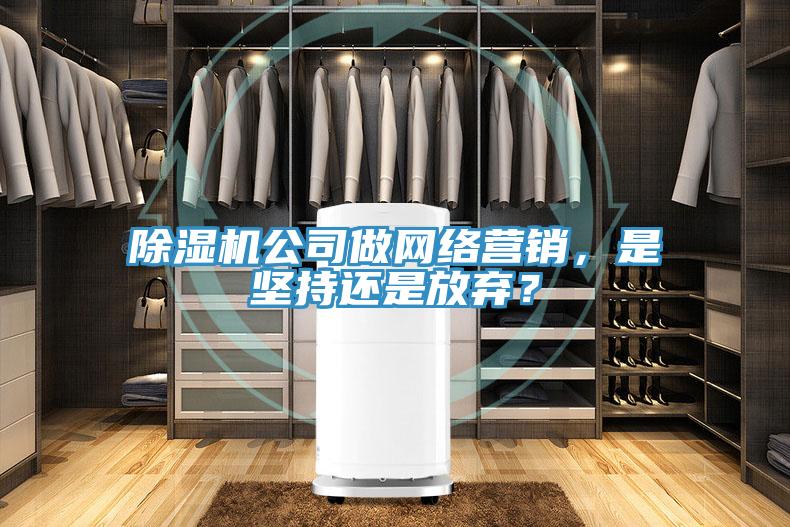 除濕機公司做網(wǎng)絡(luò)營銷，是堅持還是放棄？