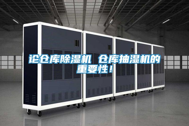 論倉庫除濕機(jī) 倉庫抽濕機(jī)的重要性！