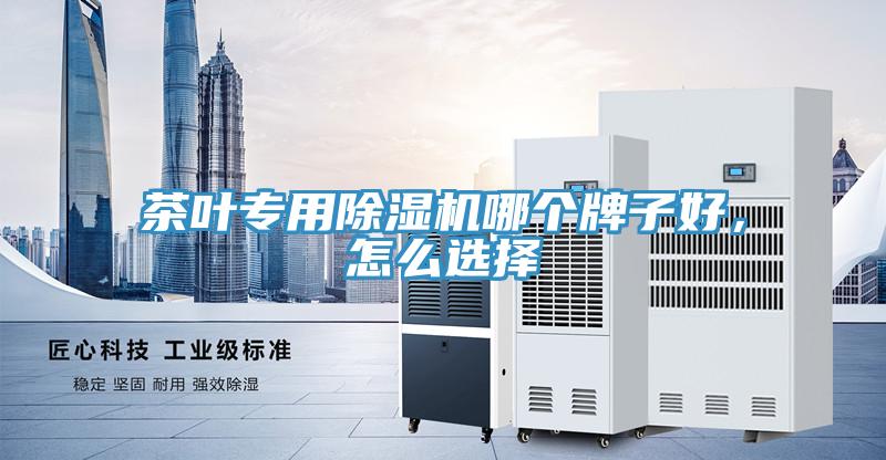茶葉專用除濕機(jī)哪個(gè)牌子好，怎么選擇