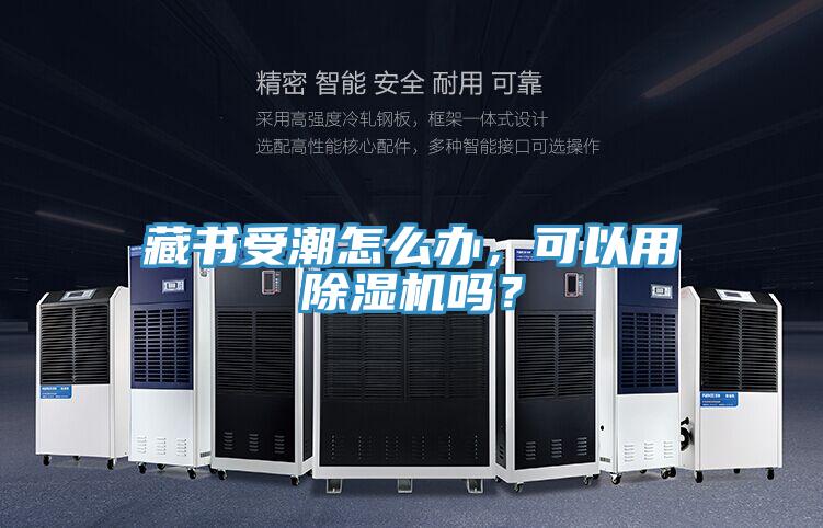 藏書受潮怎么辦，可以用除濕機(jī)嗎？