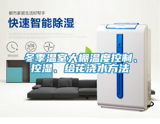 冬季溫室大棚溫度控制、控濕、給花澆水方法