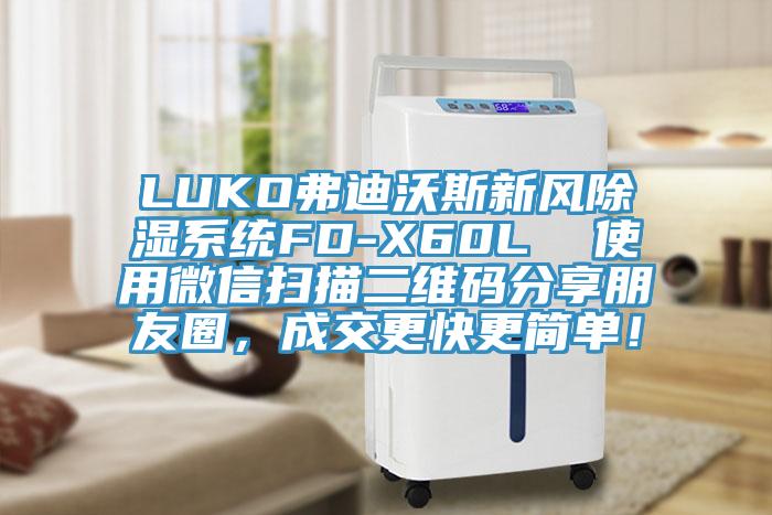 LUKO弗迪沃斯新風除濕系統(tǒng)FD-X60L  使用微信掃描二維碼分享朋友圈，成交更快更簡單！