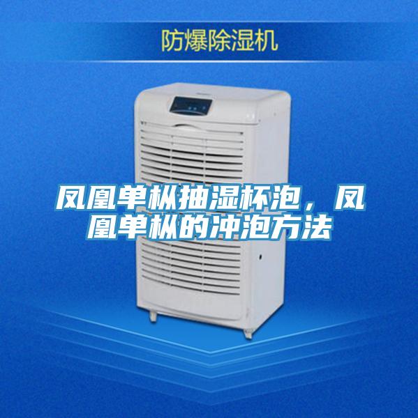 鳳凰單樅抽濕杯泡，鳳凰單樅的沖泡方法