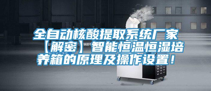 全自動核酸提取系統(tǒng)廠家【解密】智能恒溫恒濕培養(yǎng)箱的原理及操作設(shè)置！