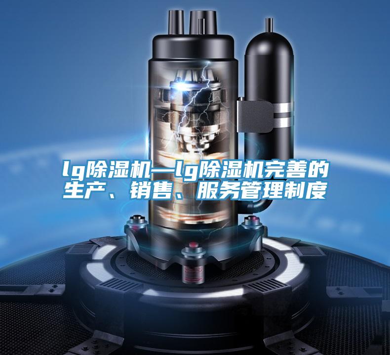 lg除濕機—lg除濕機完善的生產(chǎn)、銷售、服務管理制度