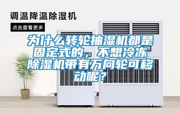 為什么轉(zhuǎn)輪抽濕機(jī)都是固定式的，不想冷凍除濕機(jī)帶有萬(wàn)向輪可移動(dòng)呢？
