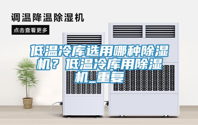 低溫冷庫選用哪種除濕機(jī)？低溫冷庫用除濕機(jī)_重復(fù)