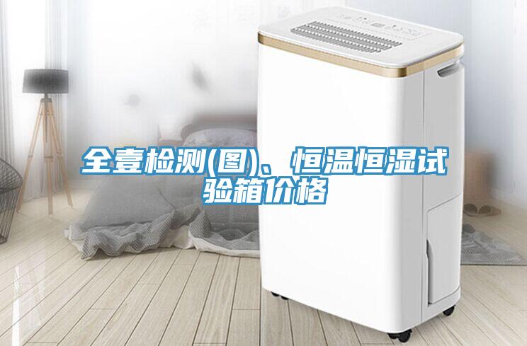 全壹檢測(cè)(圖)、恒溫恒濕試驗(yàn)箱價(jià)格
