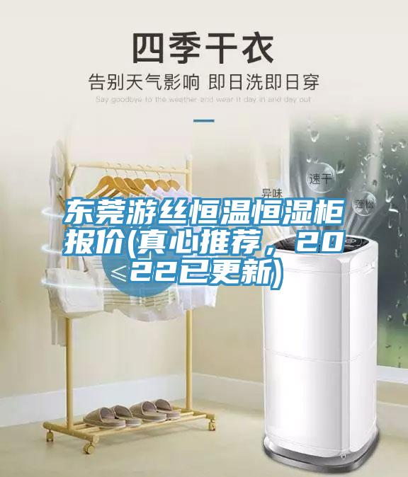 東莞游絲恒溫恒濕柜報(bào)價(jià)(真心推薦，2022已更新)