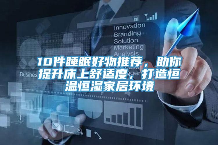 10件睡眠好物推薦，助你提升床上舒適度，打造恒溫恒濕家居環(huán)境