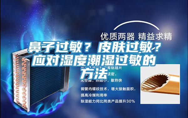 鼻子過敏？皮膚過敏？應(yīng)對濕度潮濕過敏的方法