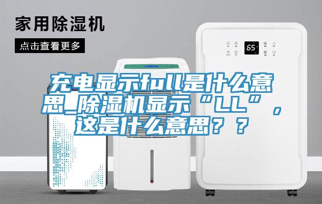 充電顯示full是什么意思_除濕機顯示“LL”，這是什么意思？？