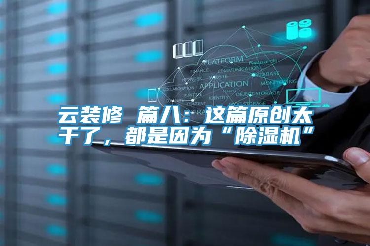 云裝修 篇八：這篇原創(chuàng)太干了，都是因?yàn)椤俺凉駲C(jī)”