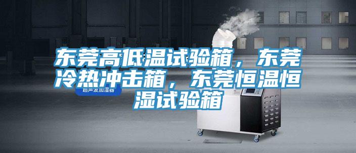東莞高低溫試驗(yàn)箱，東莞冷熱沖擊箱，東莞恒溫恒濕試驗(yàn)箱
